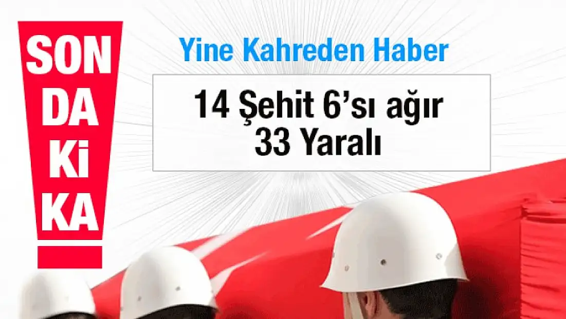 Son Dakika 14 Şehit 6'sı ağır 33 Yaralı