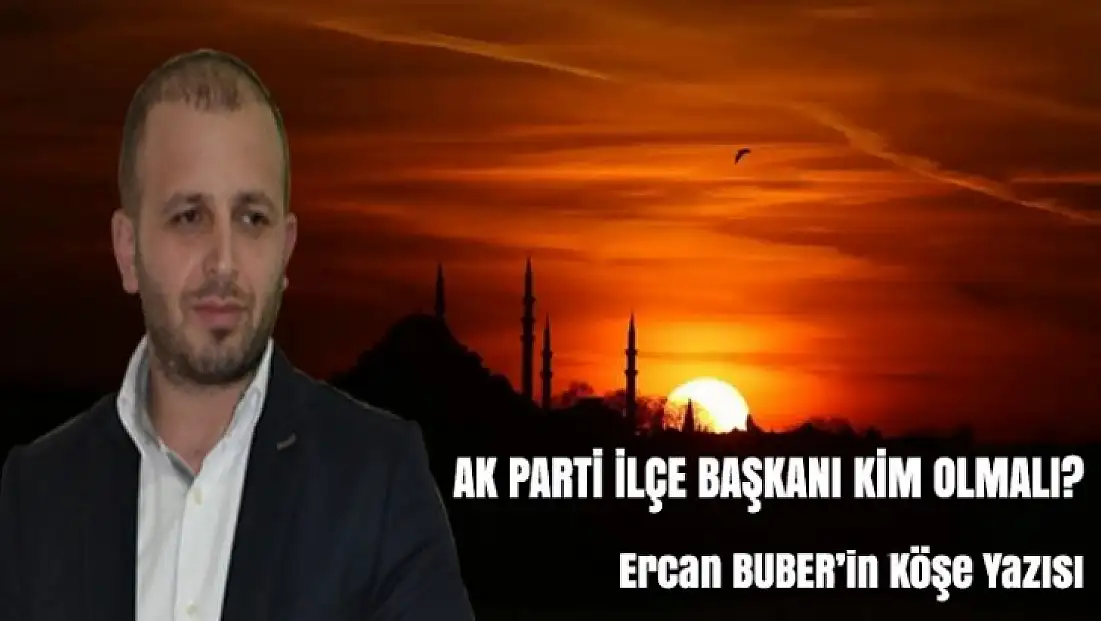 AK PARTİ İLÇE BAŞKANI KİM OLMALI?