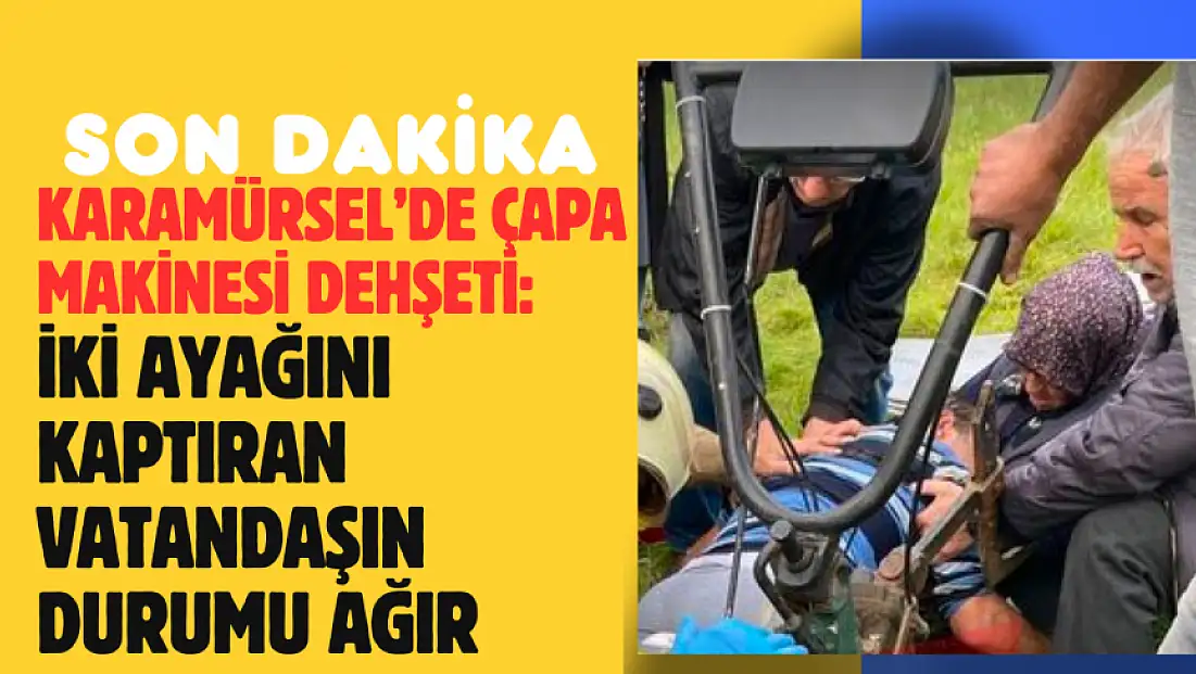 İKİ AYAĞINI KAPTIRAN VATANDAŞIN DURUMU AĞIR
