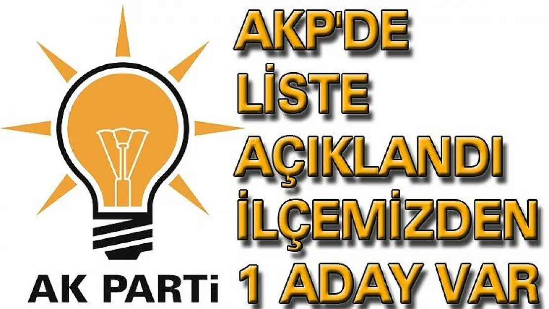 AKP'DE  LİSTE  AÇIKLANDI  İLÇEMİZDEN  1  ADAY  VAR