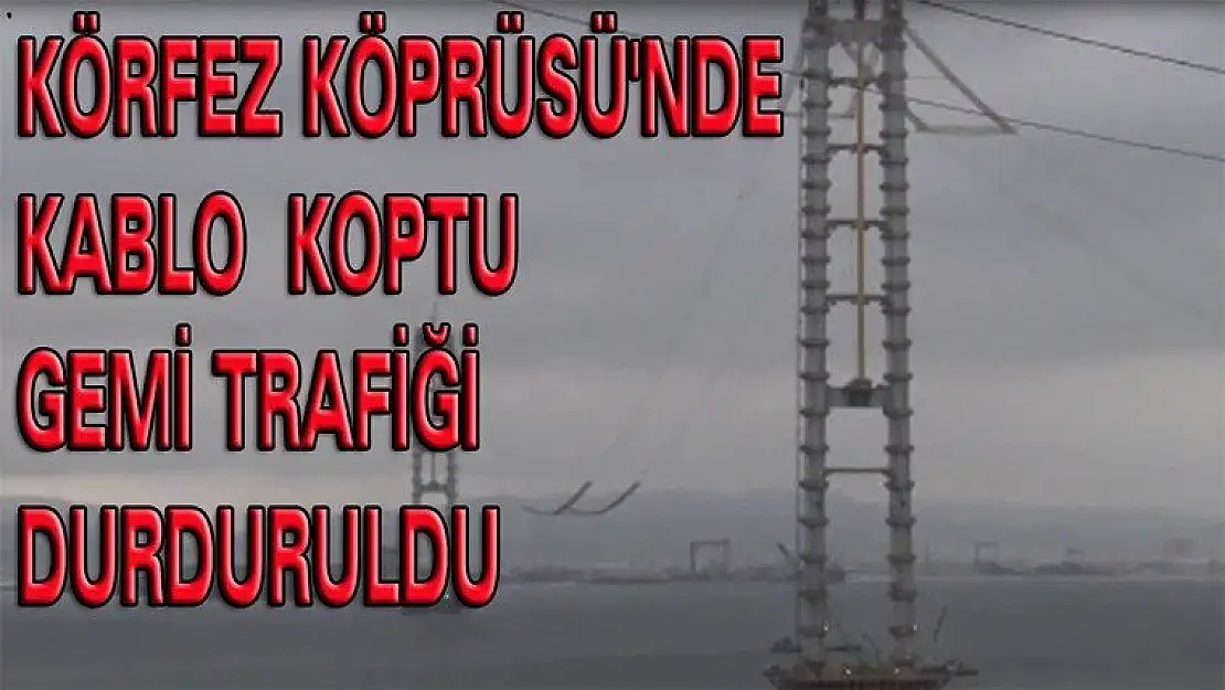 KÖRFEZ KÖPRÜSÜ'NDE KABLO KOPTU, GEMİ TRAFİĞİ DURDURULDU