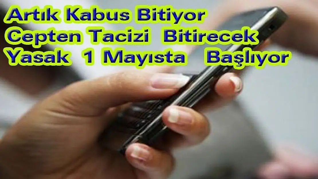 Artık Kabus Bitiyor Cepten tacizi bitirecek yasak 1 Mayısta  başlıyor