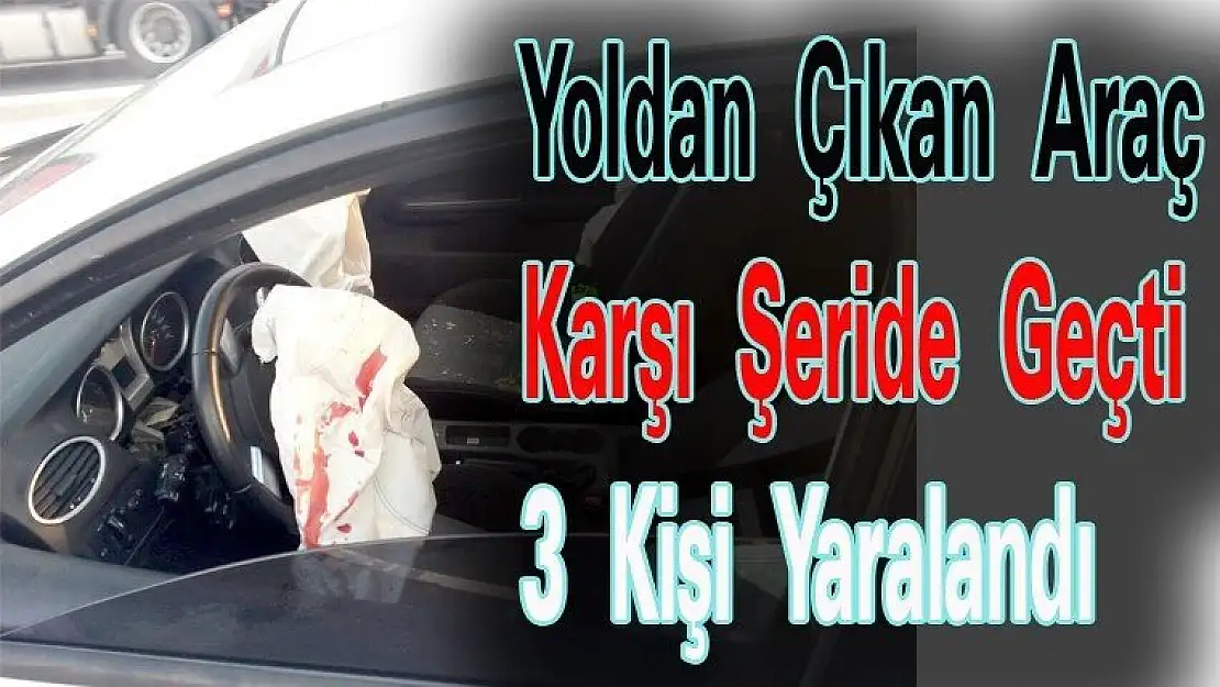 Yoldan çıkan araç karşı şeride geçti, 3 kişi yaralandı