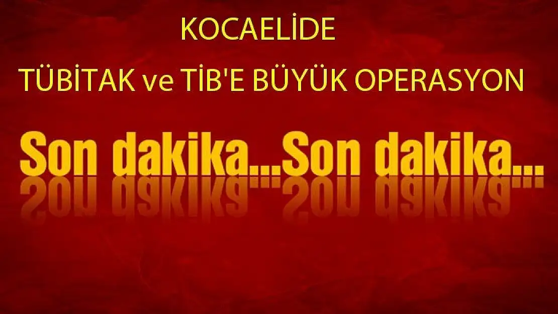 TÜBİTAK ve TİB'E BÜYÜK OPERASYON