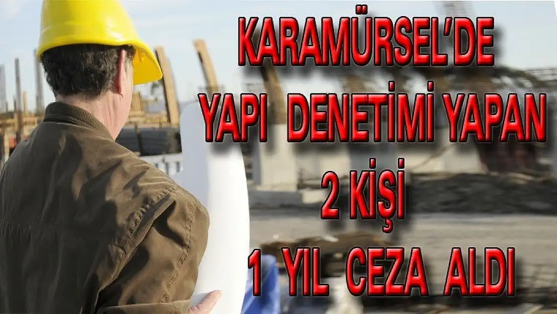 KARAMÜRSEL'DE YAPI  DENETİM YAPAN   2 KİŞİ   1 YIL CEZA ALDI