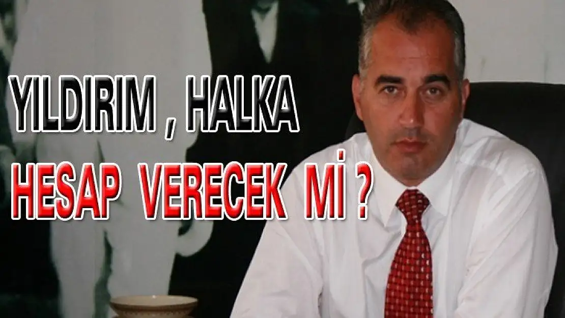 İSMAİL YILDIRIM HALKA HESAP VERECEK Mİ ?