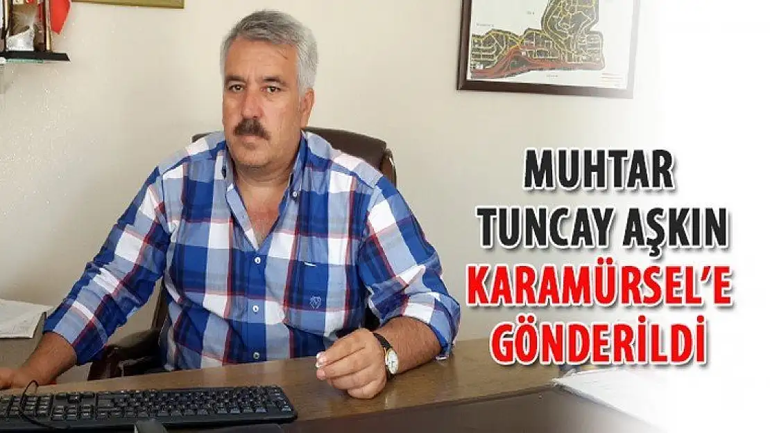 Muhtar Tuncay Aşkın Karamürsel'e gönderildi