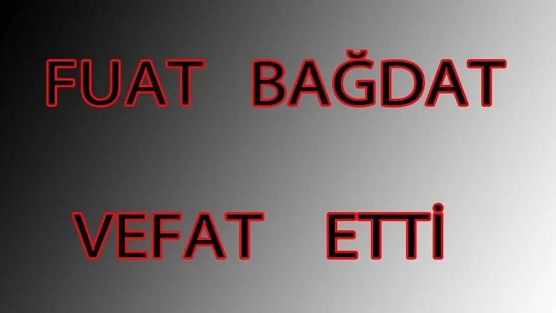 İlçemizin Tanınmış Simalarından Fuat Bağdat Vefat Etti.