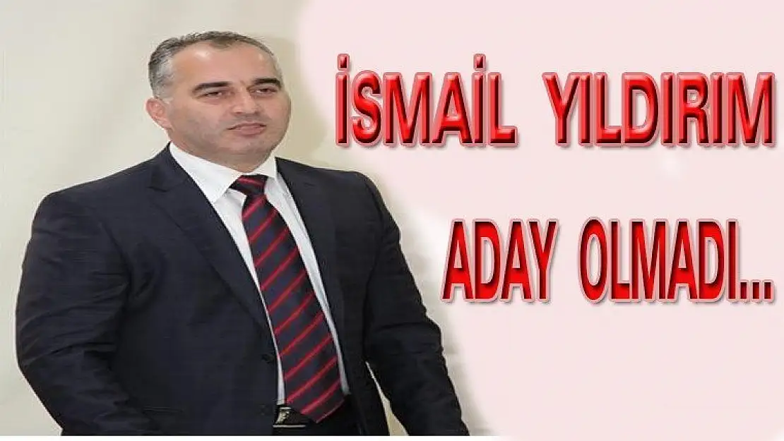 İsmail Yıldırım Aday Olmadı.