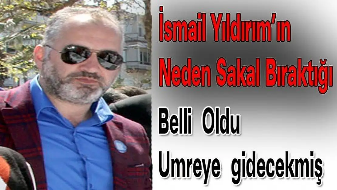 İsmail Yıldırım, neden sakal bıraktığı belli oldu, umreye gidiyor.