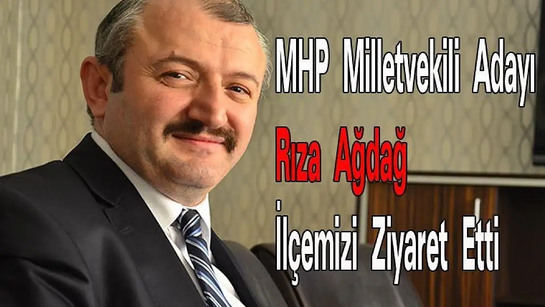 MHP Milletvekili Adayı Rıza Ağdağ  İlçemizi Ziyaret Etti