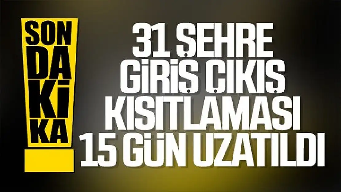 31 ilde giriş-çıkışlar 15 gün daha uzatıldı