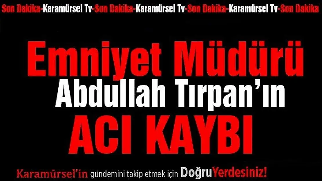 Abdullah Tırpan'ın acı kaybı