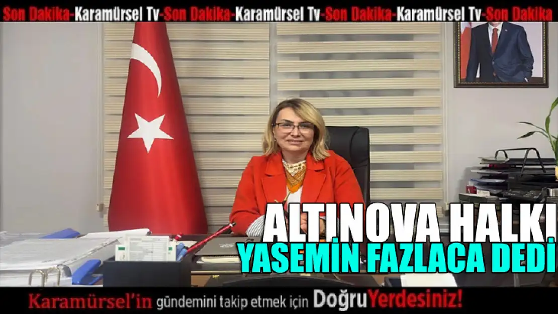 Altınova halkı Yasemin Fazlaca dedi