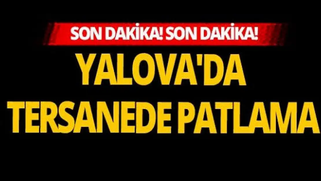 Altınova Tersanesi'nde Patlamanın!