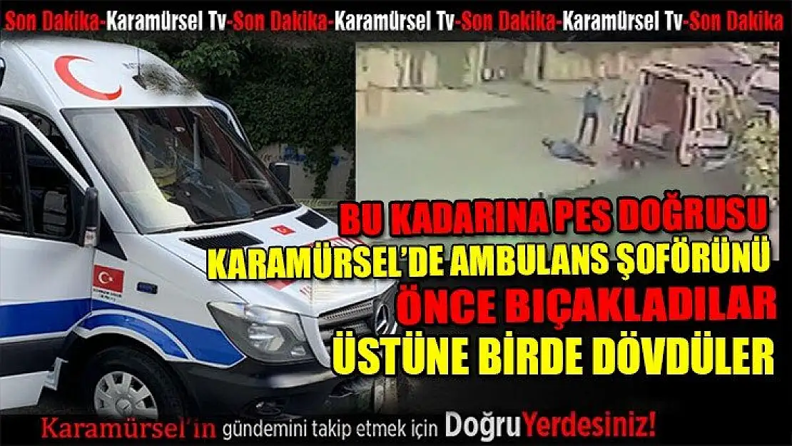 Ambulans şoförünü bıçaklayıp dakikalarca dövdüler!