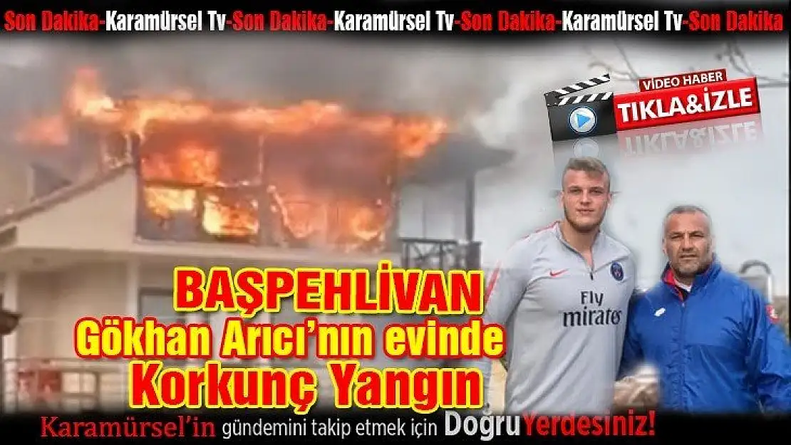 Başpehlivan Gökhan Arıcının evinde korkunç yangın!