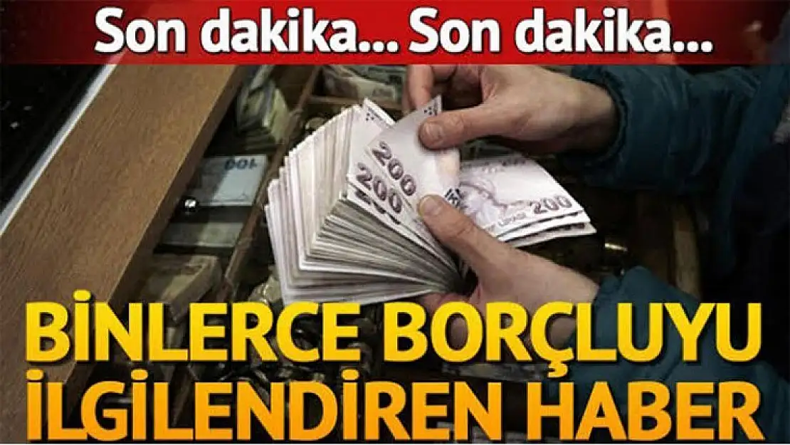 Bu haber binlerce borçluyu ilgilendiriyor!