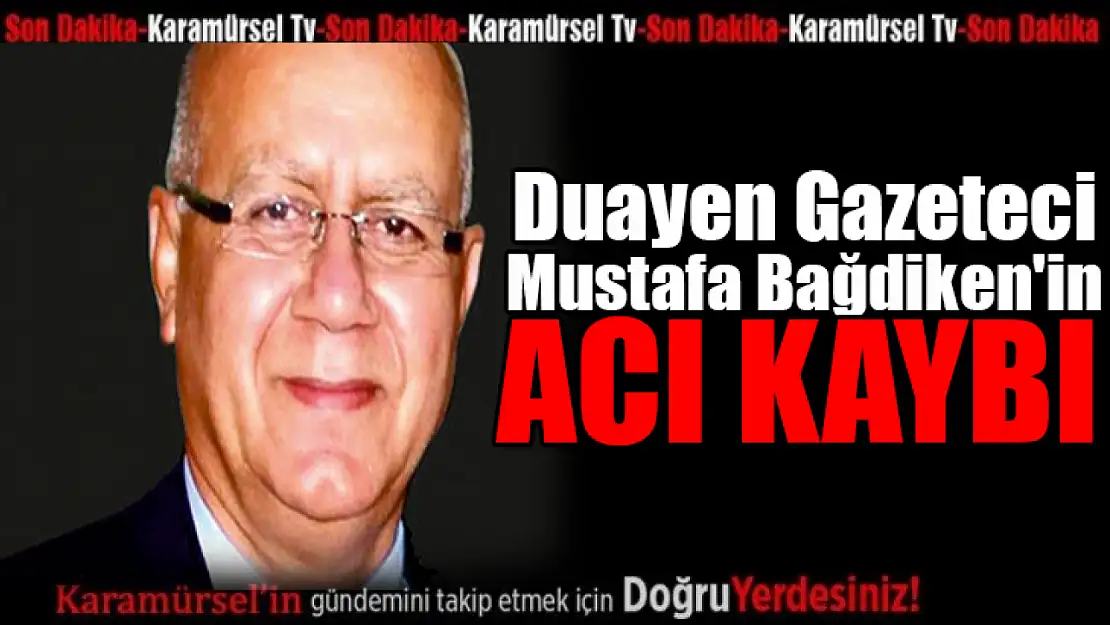 Duayen gazeteci, Mustafa Bağdiken'in Acı Kaybı