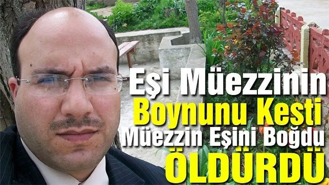 Eşi Müezzinin boynunu kesti,müezzin eşini boğarak öldürdü