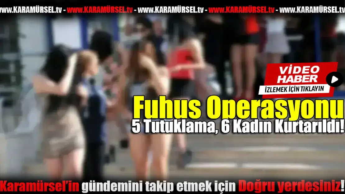 Fuhuş Operasyonu: 5 Tutuklama, 6 Kadın Kurtarıldı!