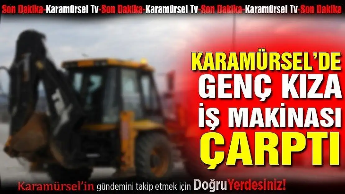 Genç kıza iş makinası çarptı