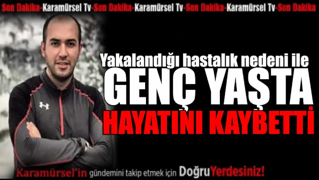 Genç yaşta hayatını kaybetti