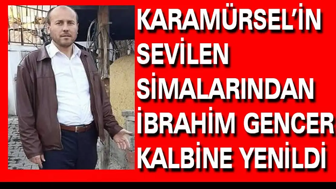 İBRAHİM GENCER KALBİNE YENİLDİ