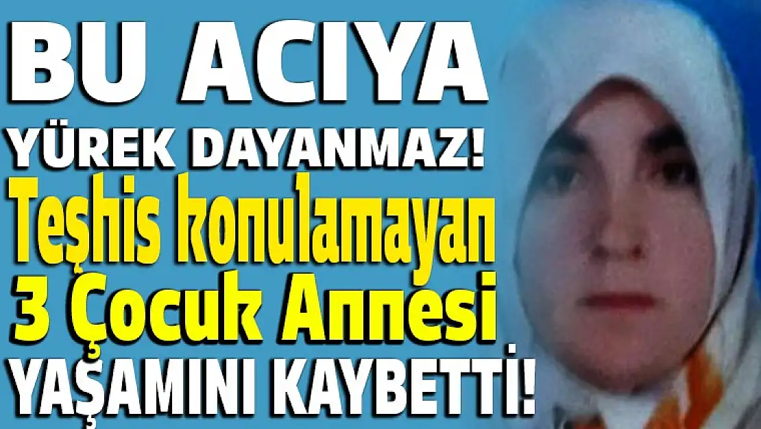 Teşhis konulamayan 3 çocuk annesi yaşamını kaybetti!