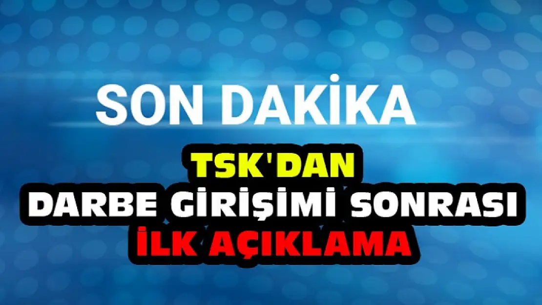 TSK'dan Darbe Girişimi Sonrası İlk Açıklama