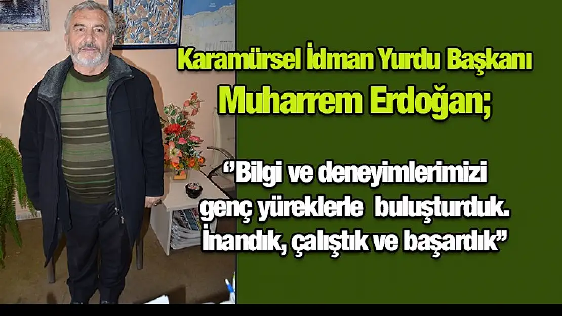 ''Bilgi ve deneyimlerimizi genç yüreklerle  buluşturduk. İnandık, çalıştık ve başardık''