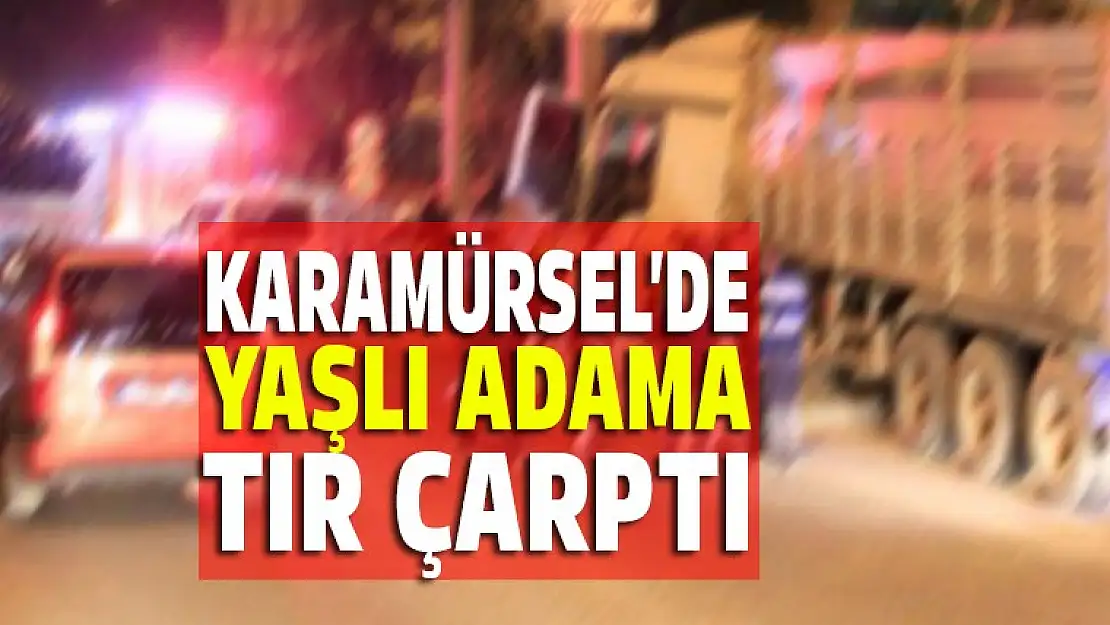 Karamürsel'de yaşlı adama tır çarptı