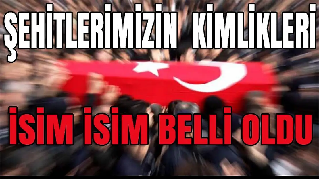 Şehitlerimizin Kimlikleri Belli Oldu