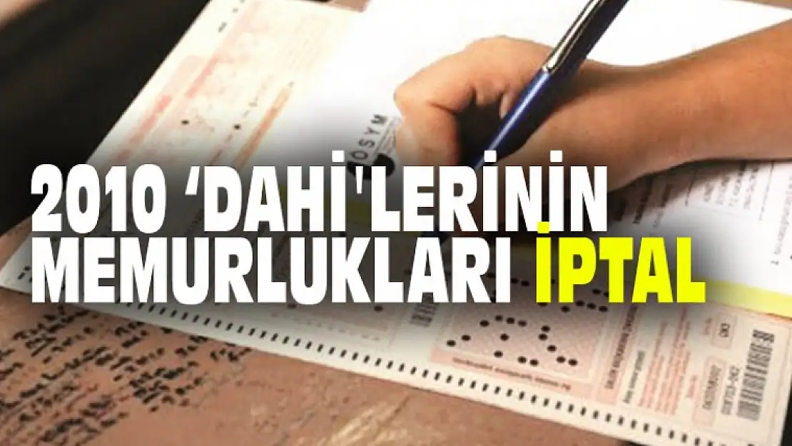 2010 'DAHİ'LERİNİN MEMURLUKLARI İPTAL