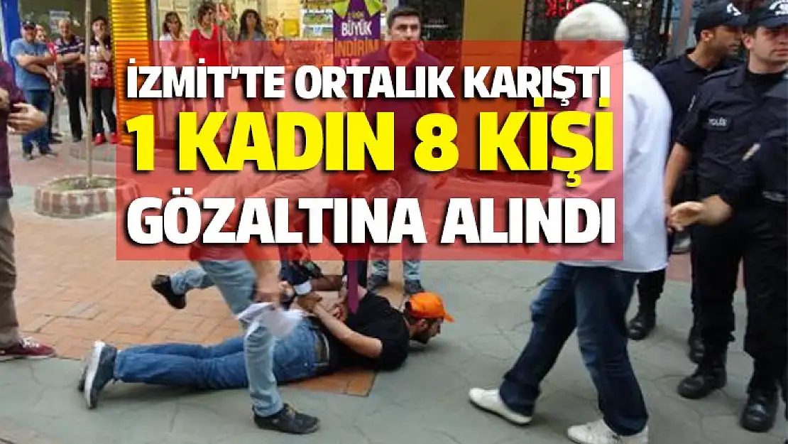 İzmit'te ortalık karıştı 1 Kadın 8 Kişi gözaltına alındı