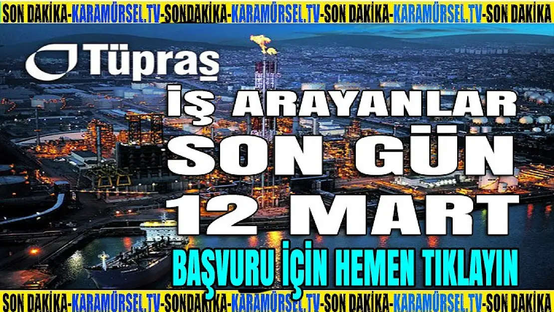 Tüpraş iş başvurusu için son gün 12 Mart