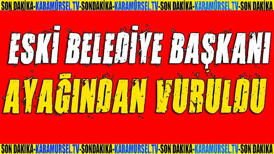 Eski belediye başkanı ayağından vuruldu