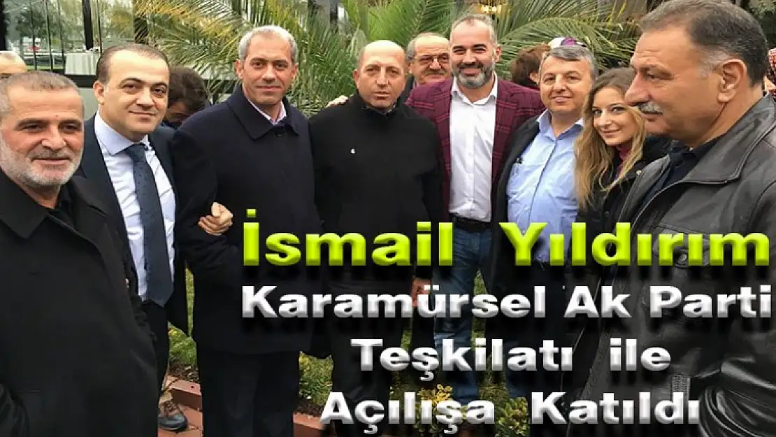 İsmail Yıldırım ve Karamürsel Ak Parti teşkilatı açılışa katıldılar