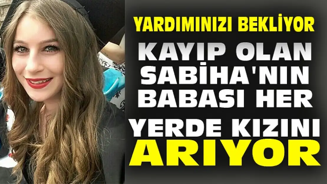 KAYIP SABİHA'NIN BABASI HER YERDE KIZINI ARIYOR