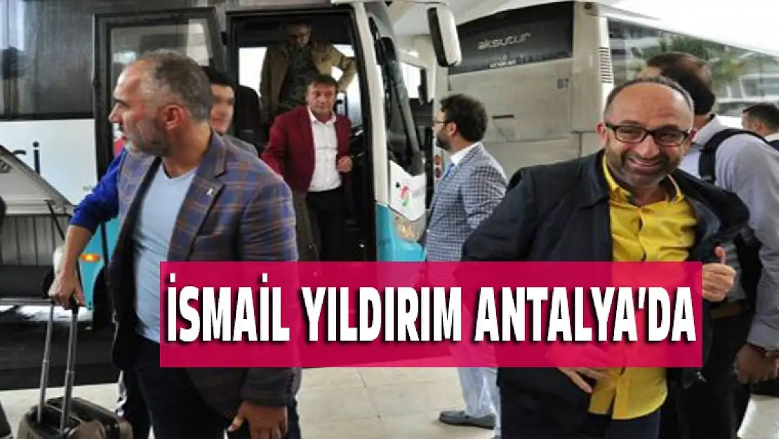 İsmail Yıldırım Antalya'da