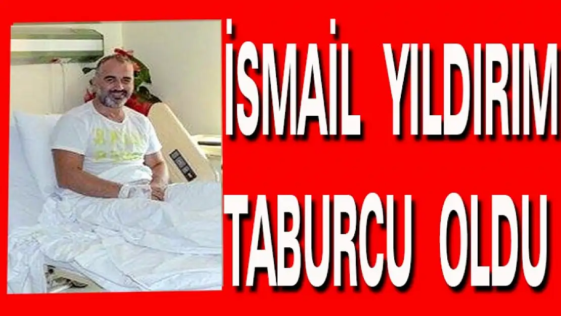 İSMAİL YILDIRIM SABAH TABURCU OLDU