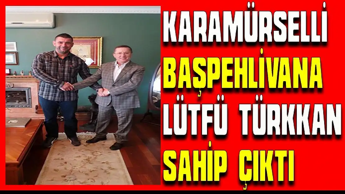 KARAMÜRSELLİ  BAŞPEHLİVANA LÜTFÜ TÜRKKAN SAHİP ÇIKTI