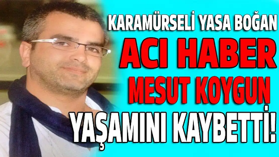 Acı haber! Karamürselli Mesut Koygun yaşamını kaybetti