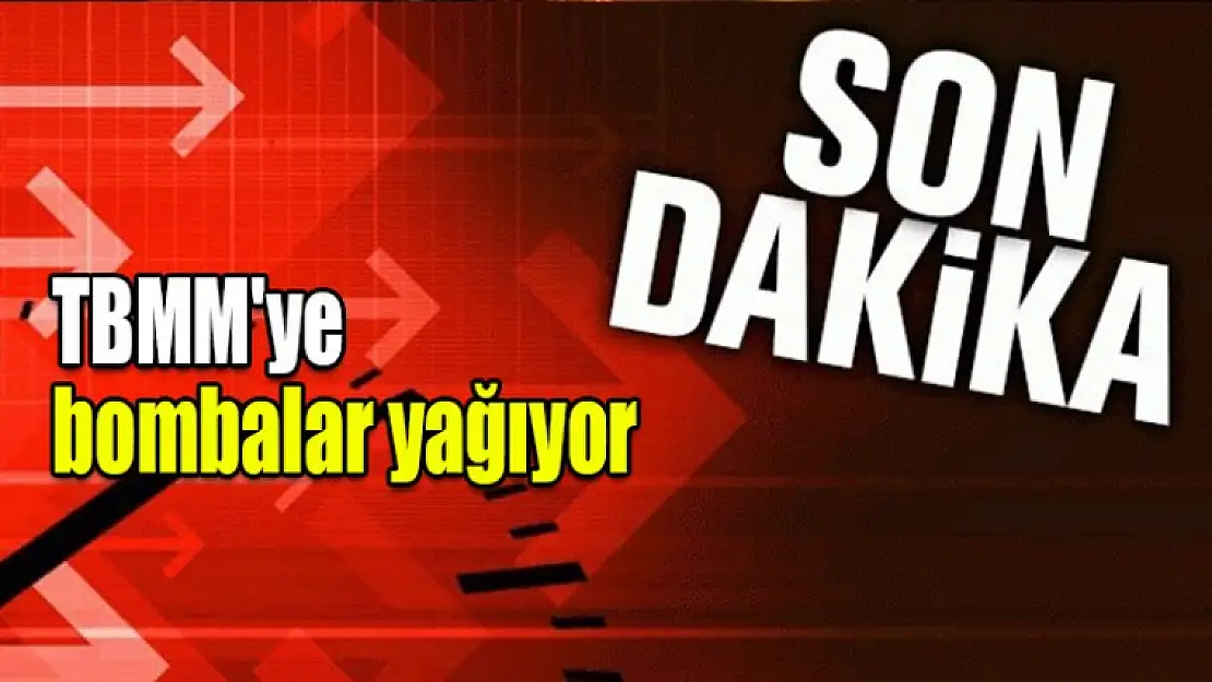 TBMM'ye bombalar yağıyor