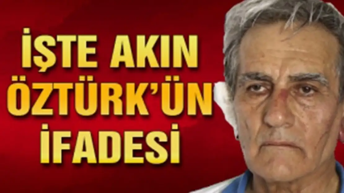 Son Dakika: Akın Öztürk'ün İfadesi