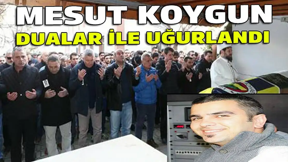 Mesut Koygun dualar ile uğurlandı