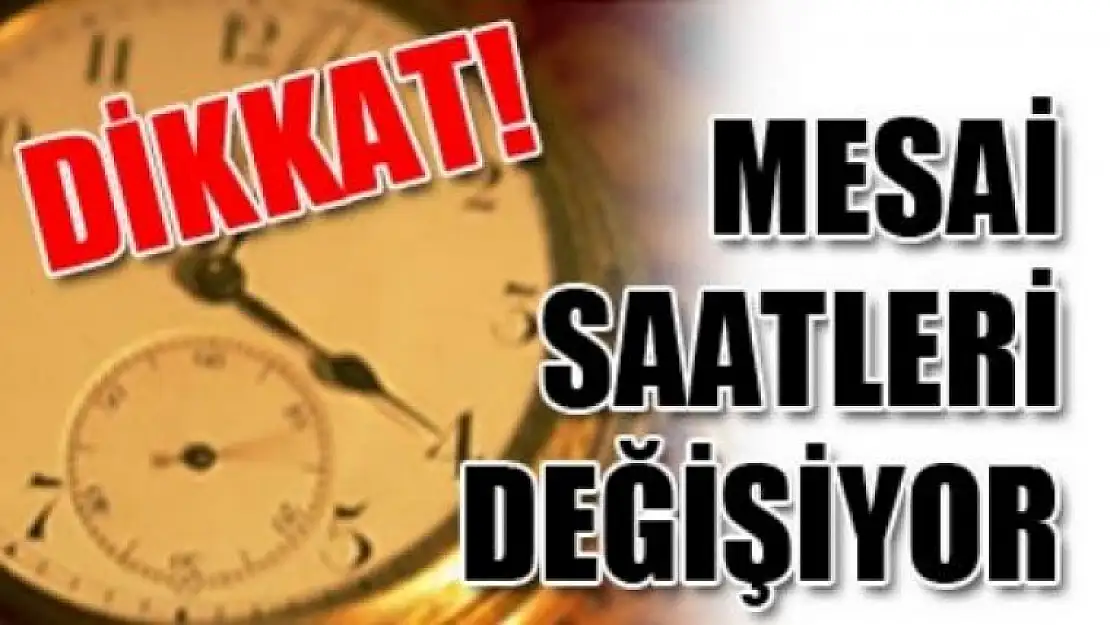 DİKKAT  MESAİ  SAATLERİ  DEĞİŞİYOR