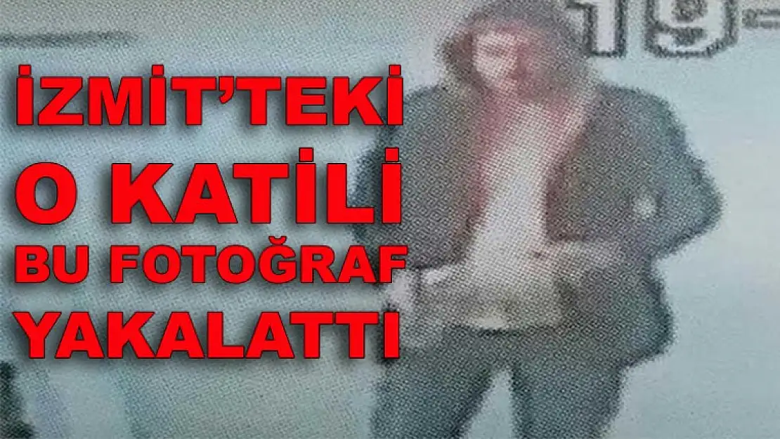 İZMİT'TEKİ O KATİLİ BU FOTOĞRAF YAKALATTI