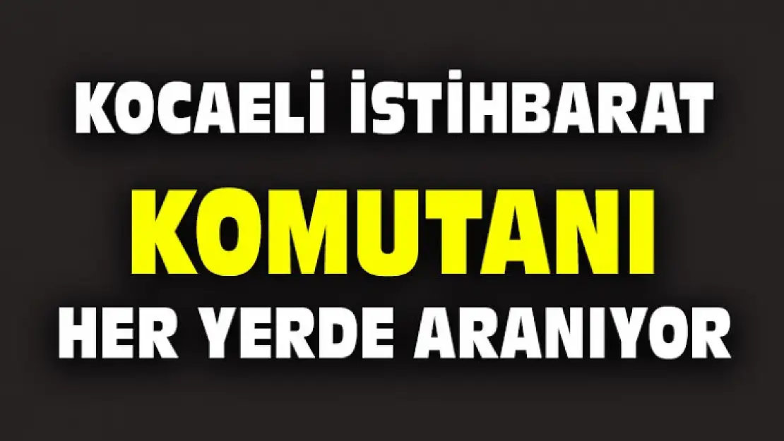 İstihbarat Komutanı Her yerde aranıyor