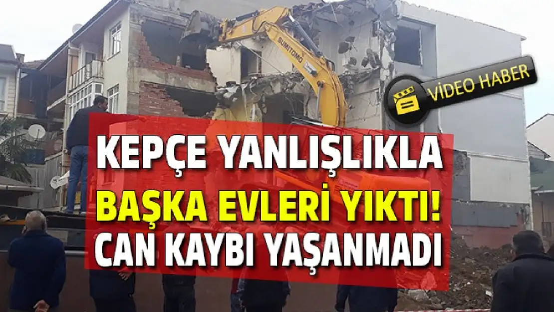 KEPÇE YANLIŞLIKLA BAŞKA EVLERİ YIKTI!